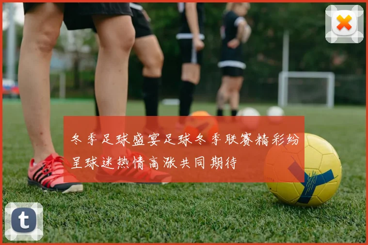 冬季足球盛宴足球冬季联赛精彩纷呈球迷热情高涨共同期待