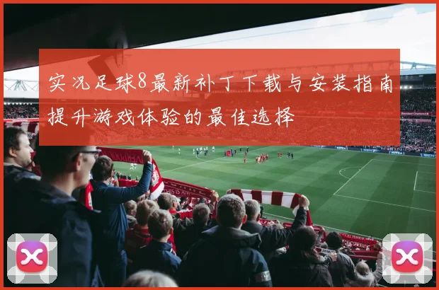 实况足球8最新补丁下载与安装指南提升游戏体验的最佳选择