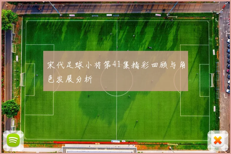 宋代足球小将第41集精彩回顾与角色发展分析