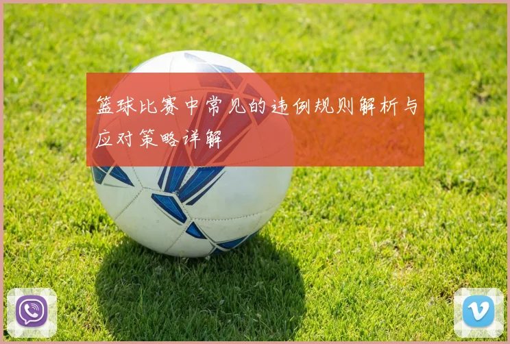 篮球比赛中常见的违例规则解析与应对策略详解