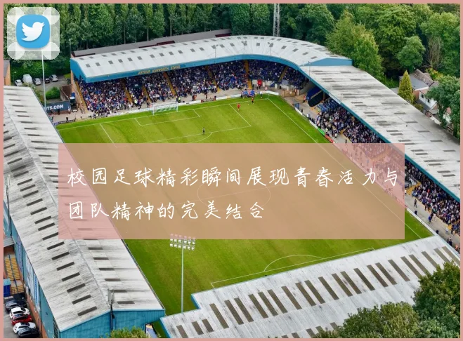 校园足球精彩瞬间展现青春活力与团队精神的完美结合
