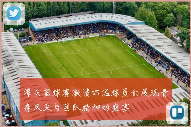 潭头篮球赛激情四溢球员们展现青春风采与团队精神的盛宴